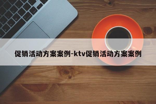 促销活动方案案例-ktv促销活动方案案例