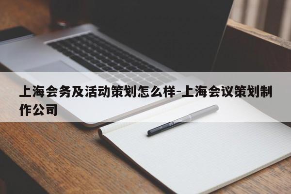 上海会务及活动策划怎么样-上海会议策划制作公司