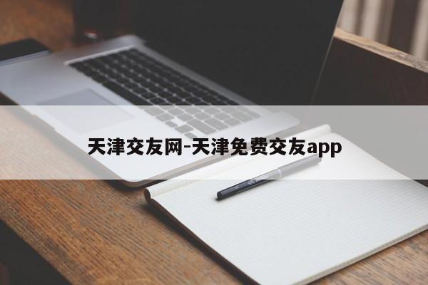 天津交友网-天津免费交友app