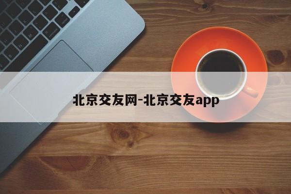 北京交友网-北京交友app